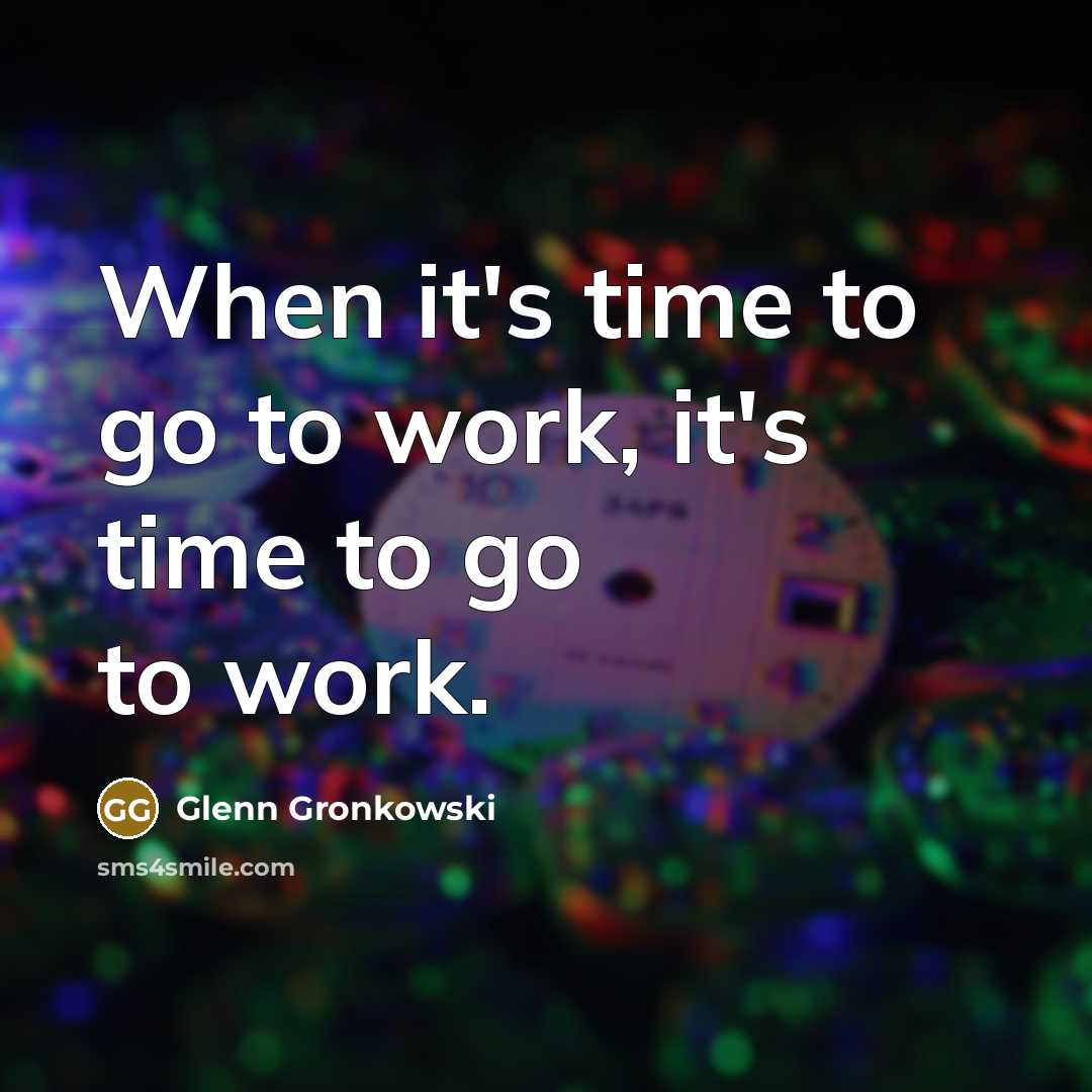 “When it's time to go to work, it's time to go to work.” quote by Glenn Gronkowski