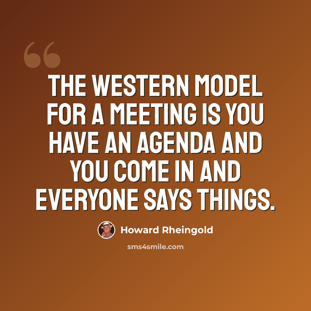 “The Western model for a meeting is you have an agenda and you come in and everyone says things.” quote by Howard Rheingold