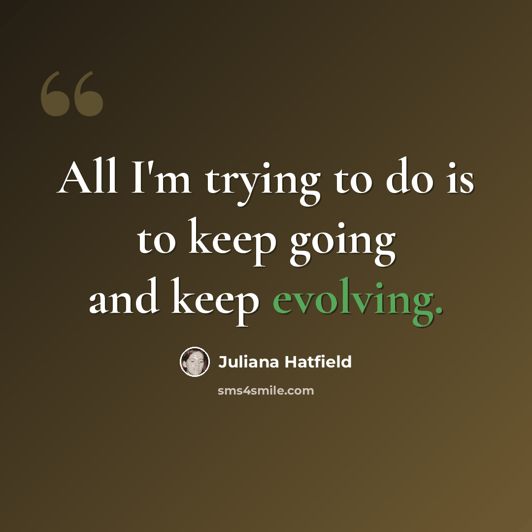 “All I'm trying to do is to keep going and keep evolving.” quote by Juliana Hatfield