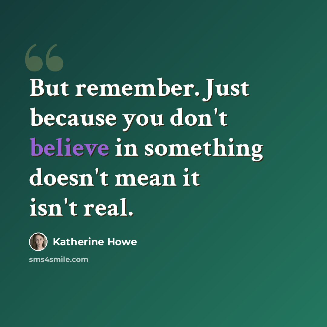 “But remember. Just because you don't believe in something doesn't mean it isn't real.” quote by Katherine Howe