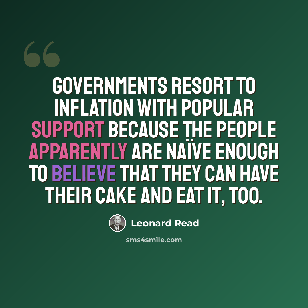 “Governments resort to inflation with popular support because the people apparently are naïve enough to believe that they can have their cake and eat it, too.” quote by Leonard Read