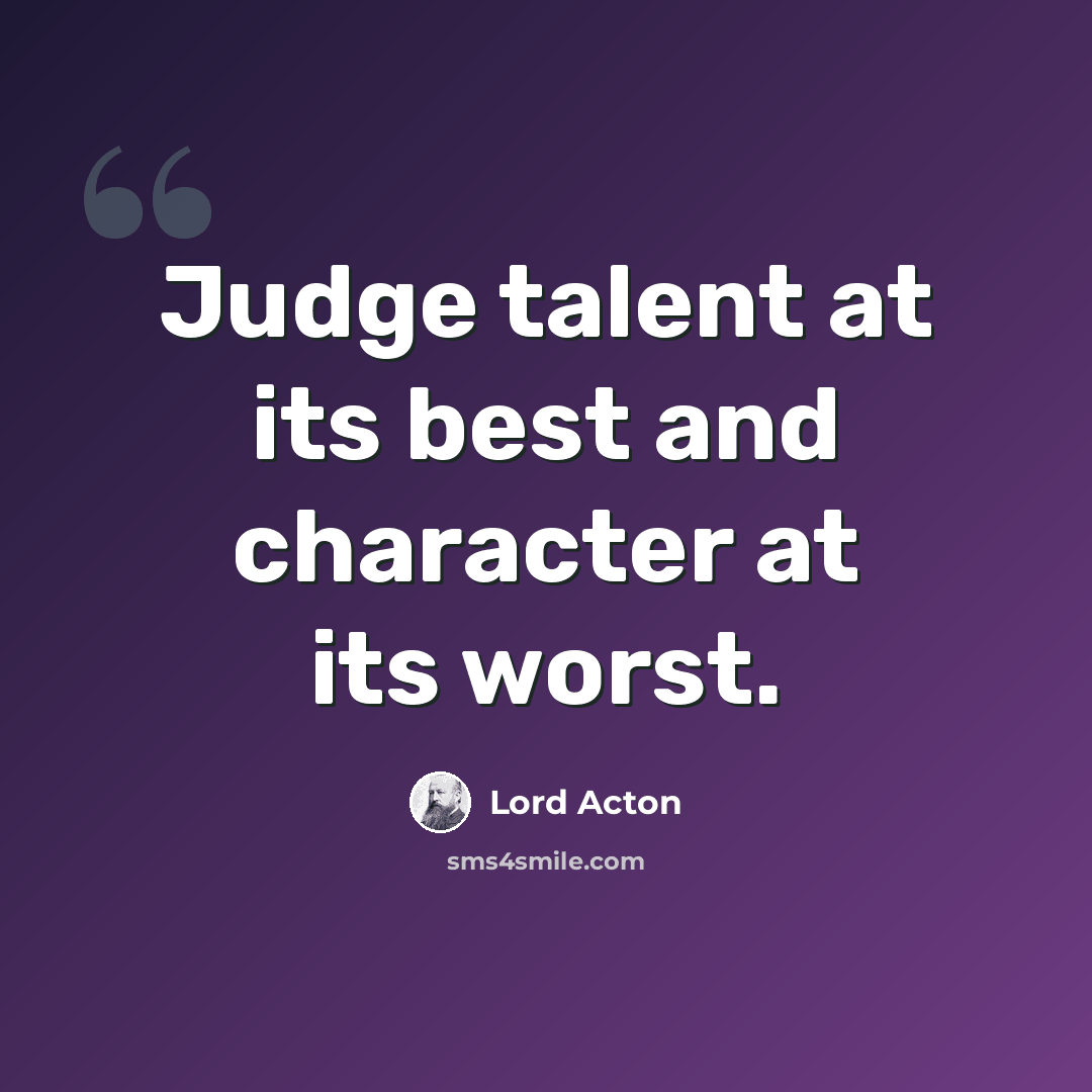 “Judge talent at its best and character at its worst.” quote by Lord Acton