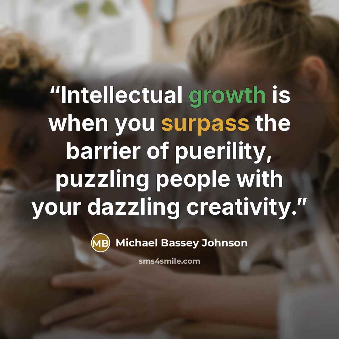 “Intellectual growth is when you surpass the barrier of puerility, puzzling people with your dazzling creativity.” quote by Michael Bassey Johnson