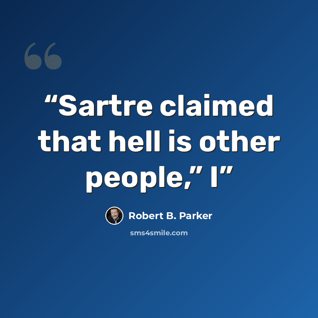 “Sartre claimed that hell is other people,” I” quote by Robert B. Parker