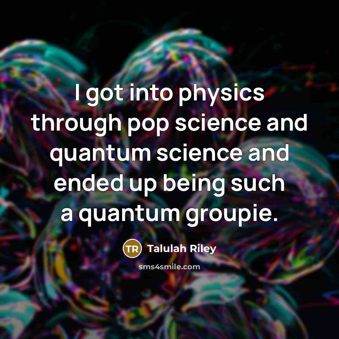 “I got into physics through pop science and quantum science and ended up being such a quantum groupie.” quote by Talulah Riley