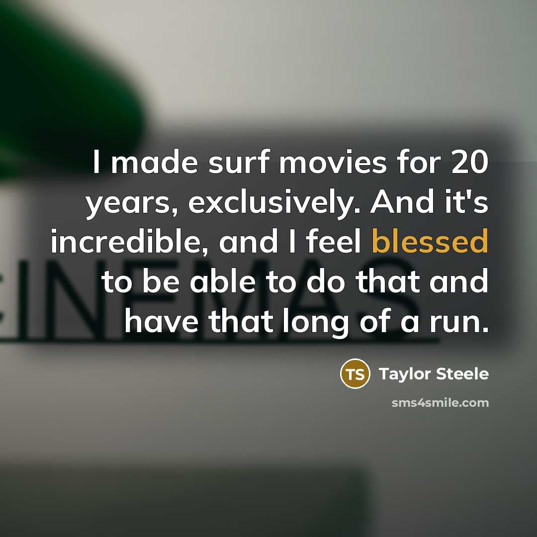 “I made surf movies for 20 years, exclusively. And it's incredible, and I feel blessed to be able to do that and have that long of a run.” quote by Taylor Steele