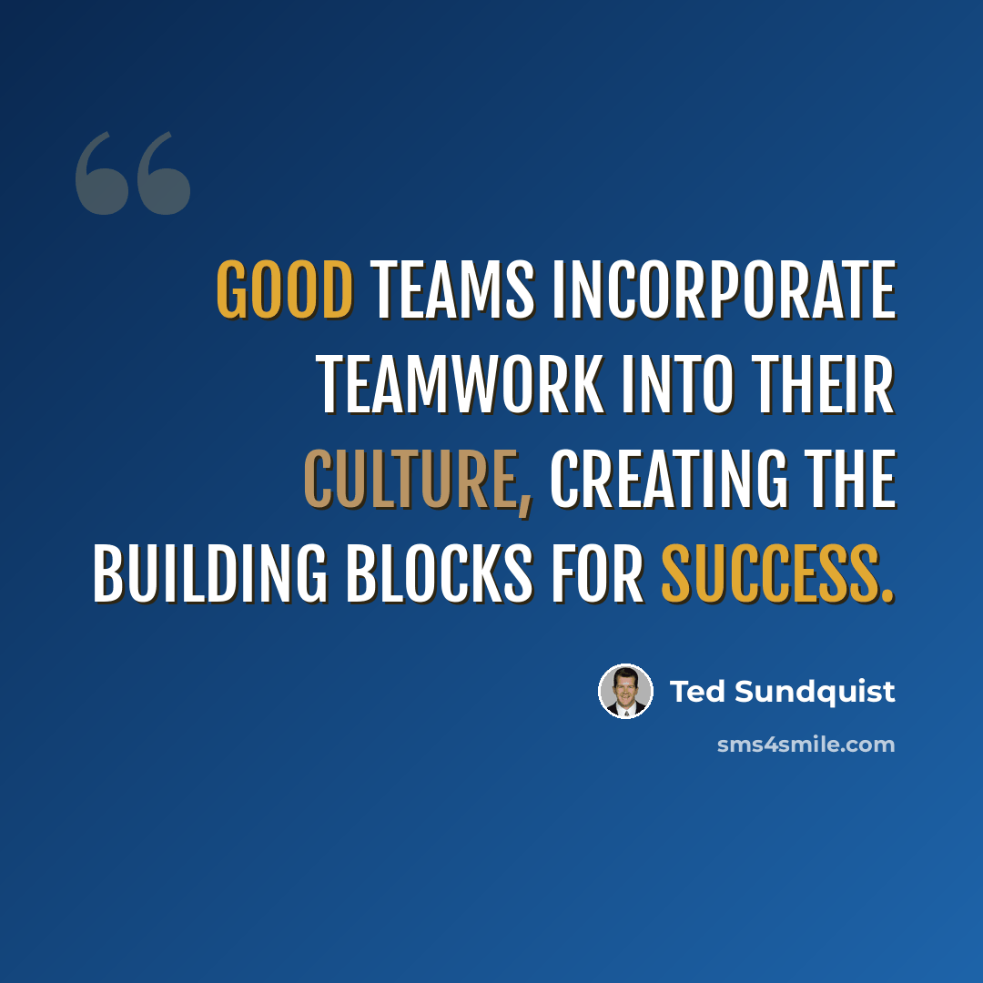 “Good teams incorporate teamwork into their culture, creating the building blocks for success.” quote by Ted Sundquist
