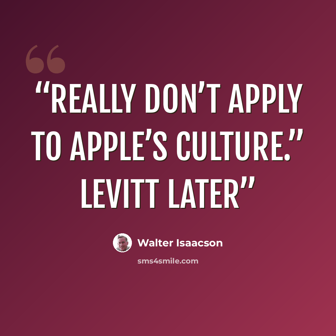 “really don’t apply to Apple’s culture.” Levitt later” quote by Walter Isaacson