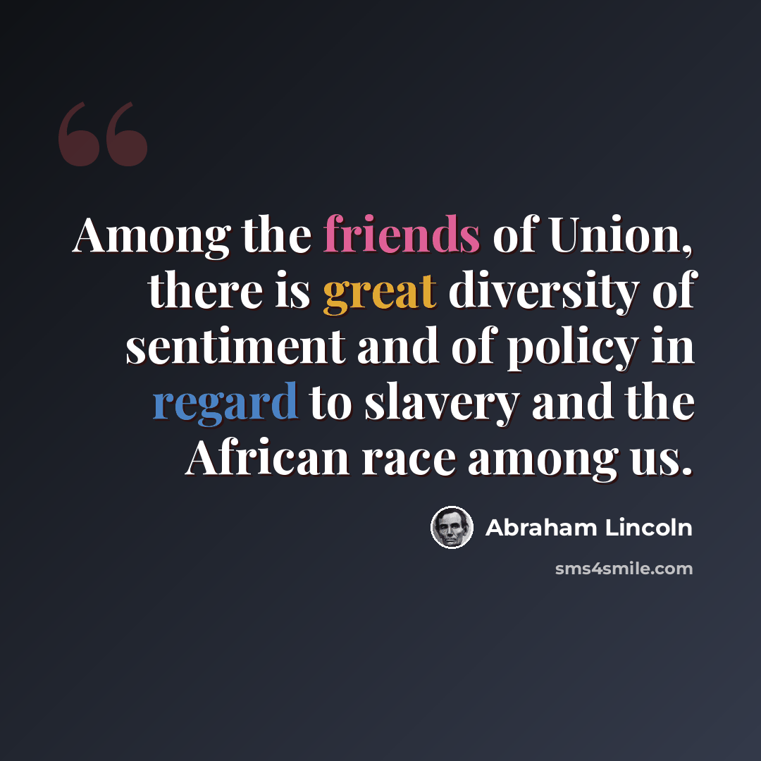 “Among the friends of Union, there is great diversity of sentiment and of policy in regard to slavery and the African race among us.” quote by Abraham Lincoln