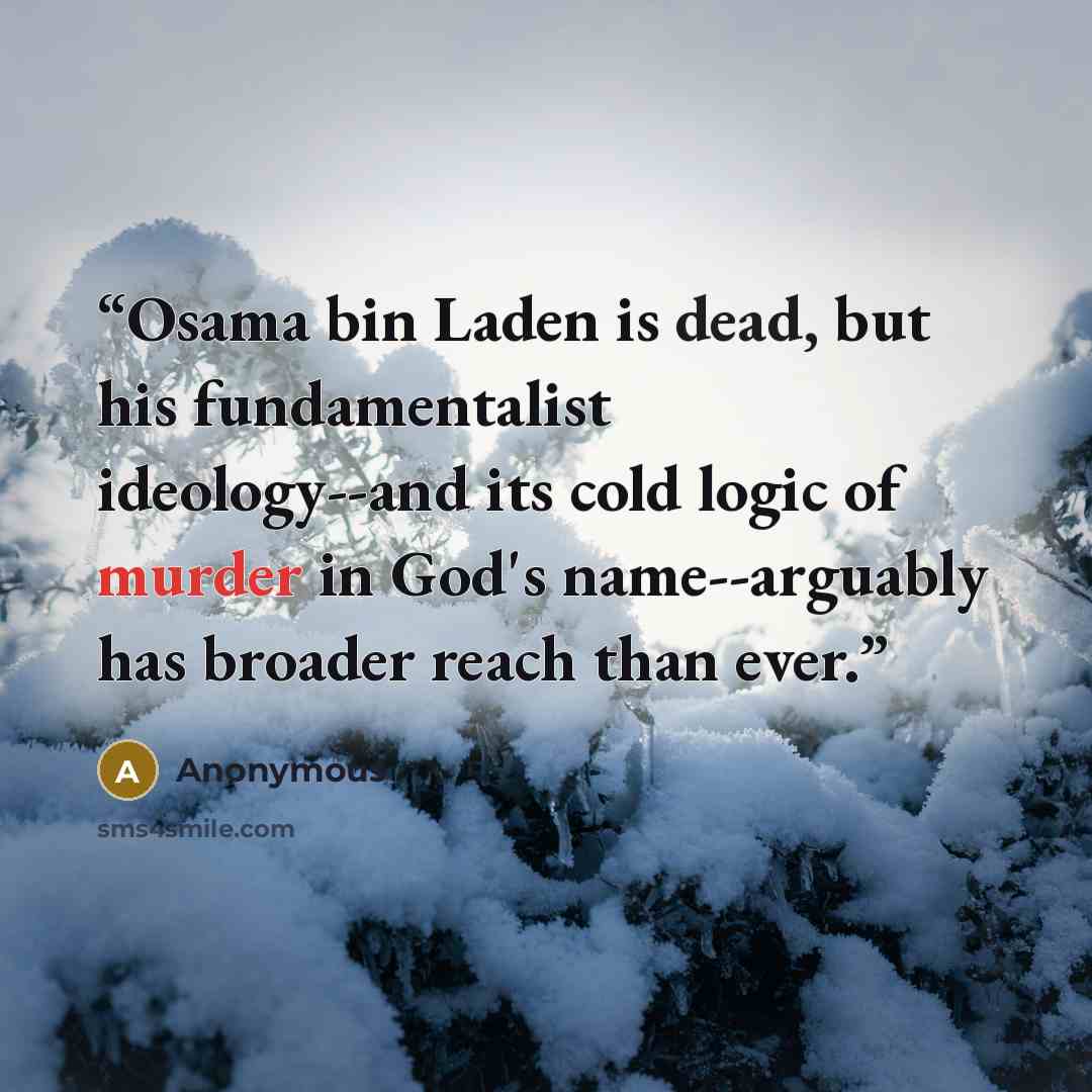 “Osama bin Laden is dead, but his fundamentalist ideology--and its cold logic of murder in God's name--arguably has broader reach than ever.” quote by Anonymous