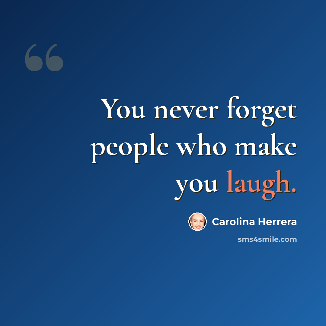 “You never forget people who make you laugh.” quote by Carolina Herrera