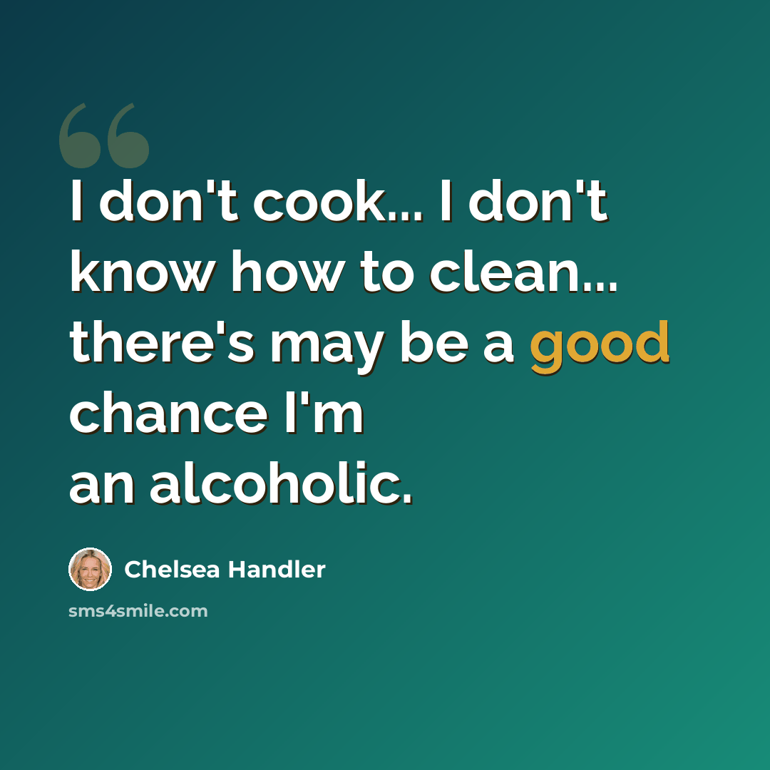 “I don't cook... I don't know how to clean... there's may be a good chance I'm an alcoholic.” quote by Chelsea Handler