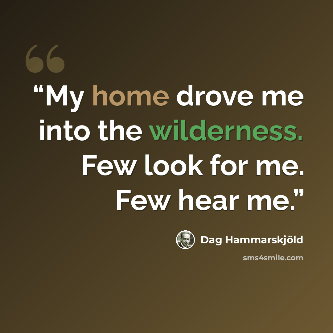 “My home drove me into the wilderness. Few look for me. Few hear me.” quote by Dag Hammarskjöld