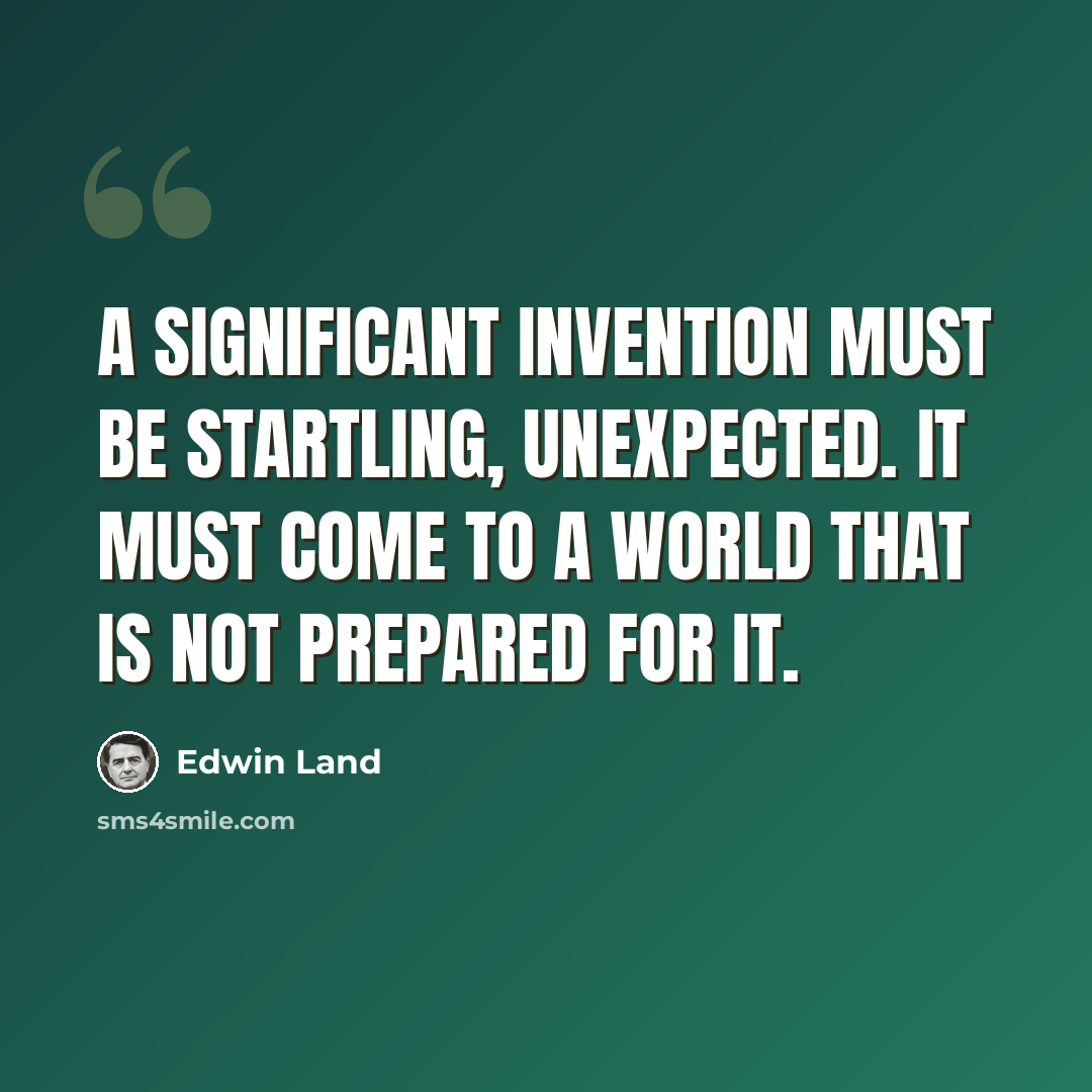 “A significant invention must be startling, unexpected. It must come to a world that is not prepared for it.” quote by Edwin Land