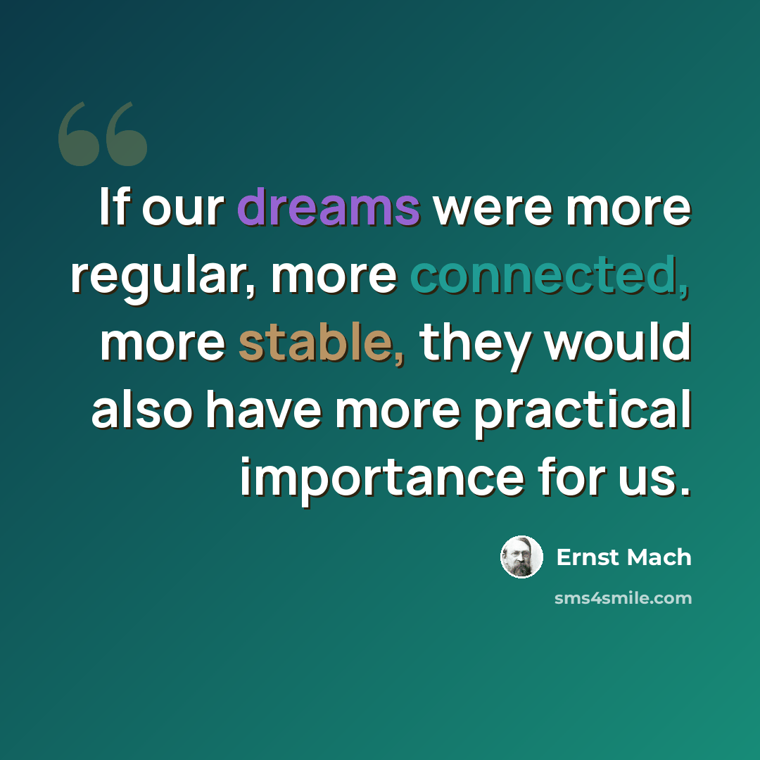 “If our dreams were more regular, more connected, more stable, they would also have more practical importance for us.” quote by Ernst Mach