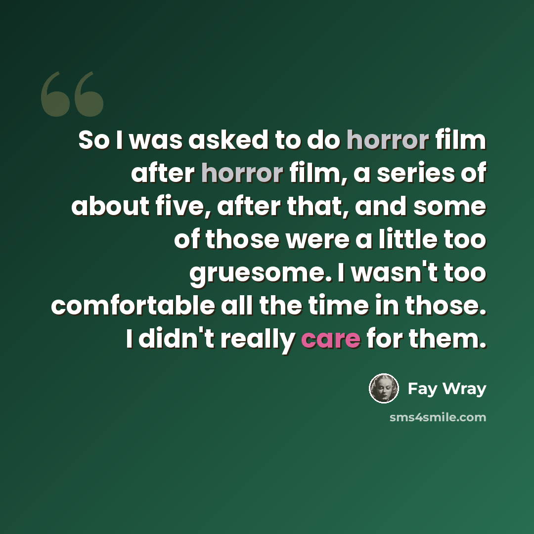 “So I was asked to do horror film after horror film, a series of about five, after that, and some of those were a little too gruesome. I wasn't too comfortable all the time in those. I didn't really care for them.” quote by Fay Wray