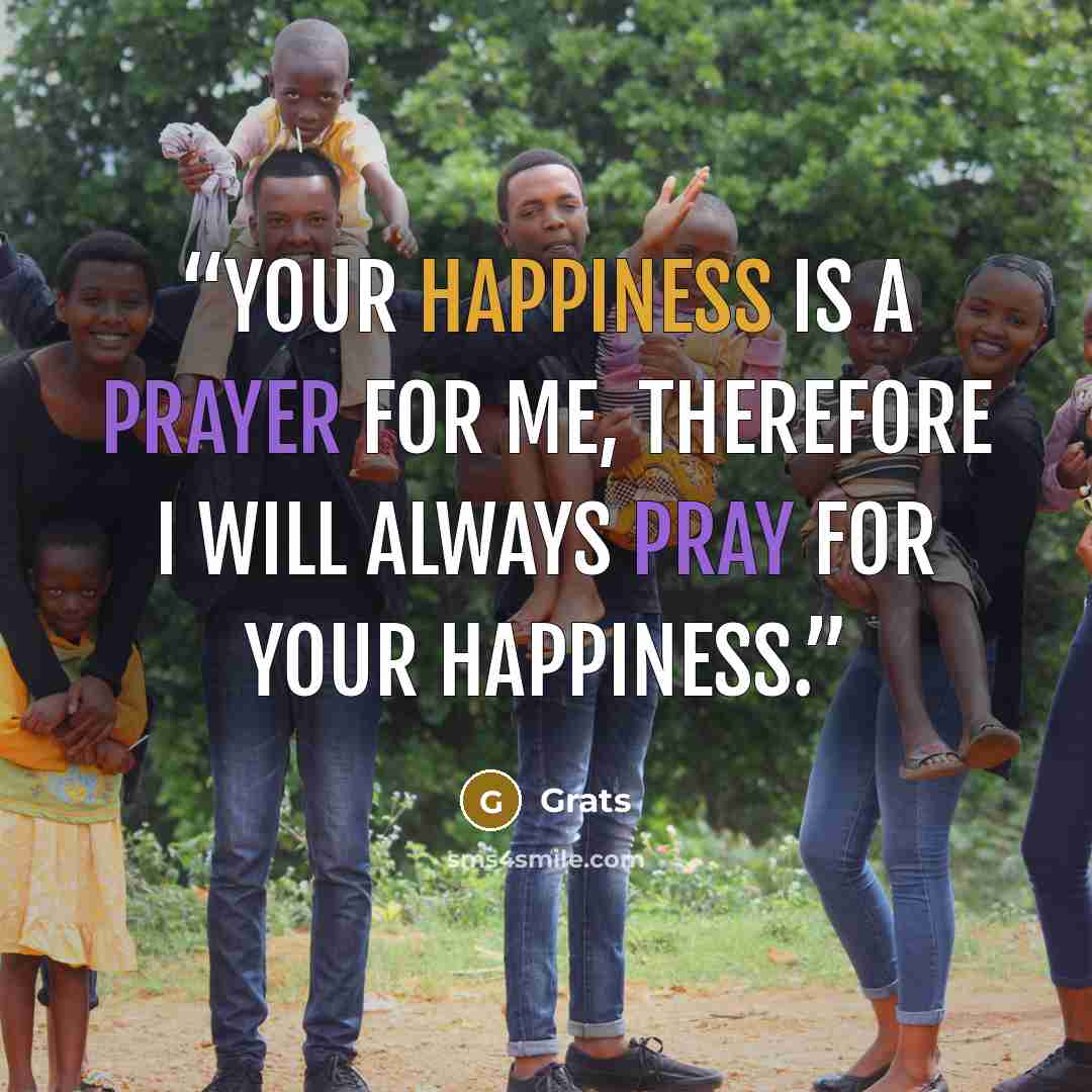 “Your happiness is a prayer for me, therefore i will always pray for your happiness.” quote by Grats