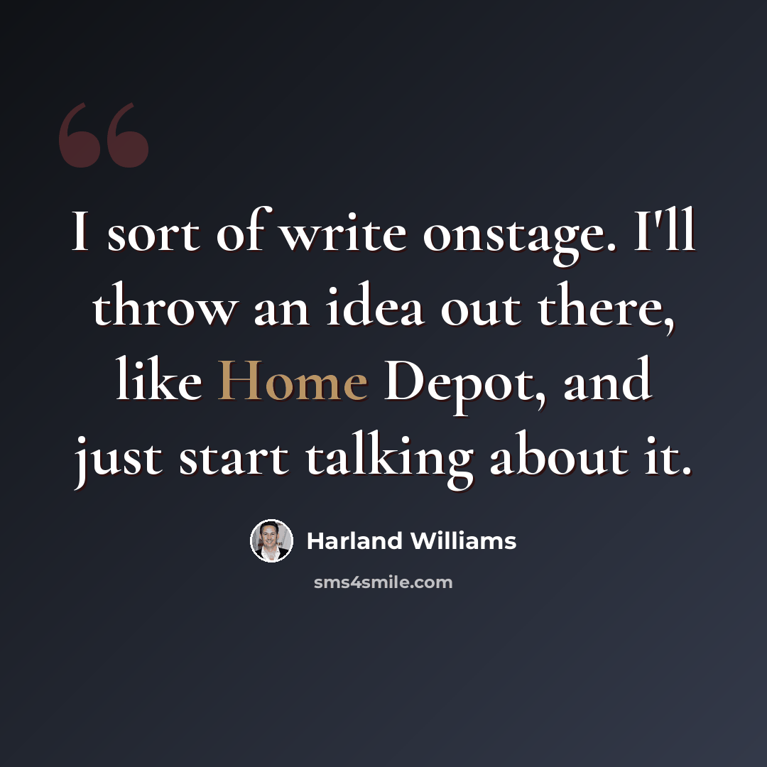 “I sort of write onstage. I'll throw an idea out there, like Home Depot, and just start talking about it.” quote by Harland Williams