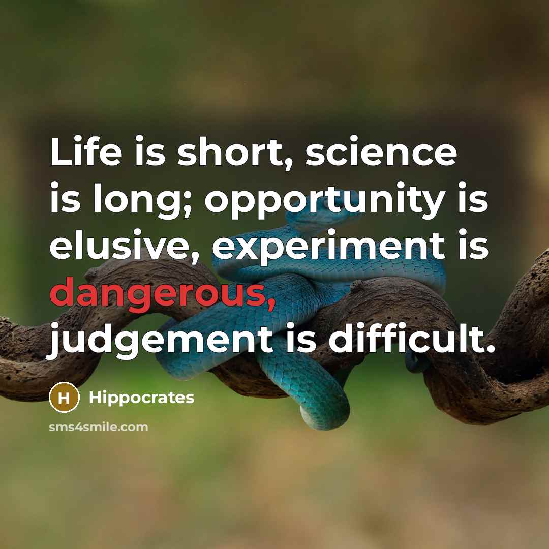 “Life is short, science is long; opportunity is elusive, experiment is dangerous, judgement is difficult.” quote by Hippocrates