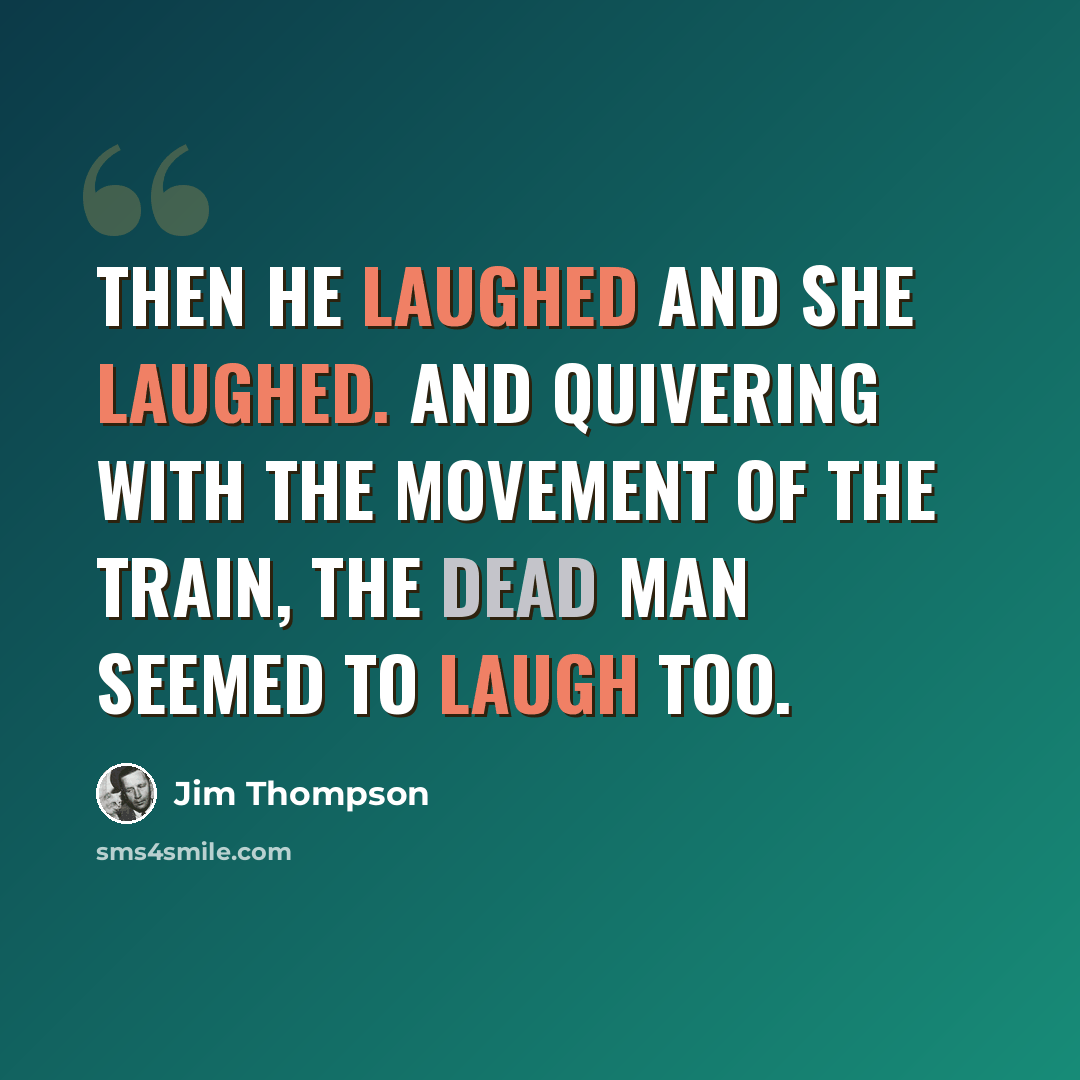 “Then he laughed and she laughed. And quivering with the movement of the train, the dead man seemed to laugh too.” quote by Jim Thompson