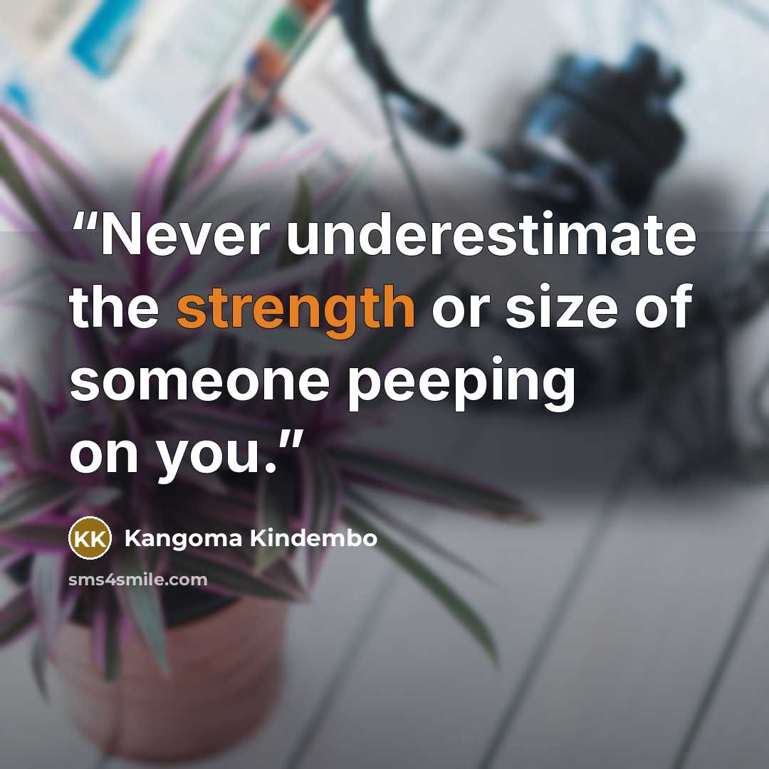“Never underestimate the strength or size of someone peeping on you.” quote by Kangoma Kindembo
