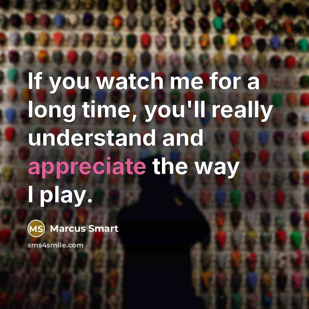 “If you watch me for a long time, you'll really understand and appreciate the way I play.” quote by Marcus Smart