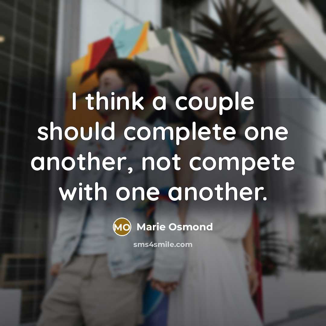 “I think a couple should complete one another, not compete with one another.” quote by Marie Osmond