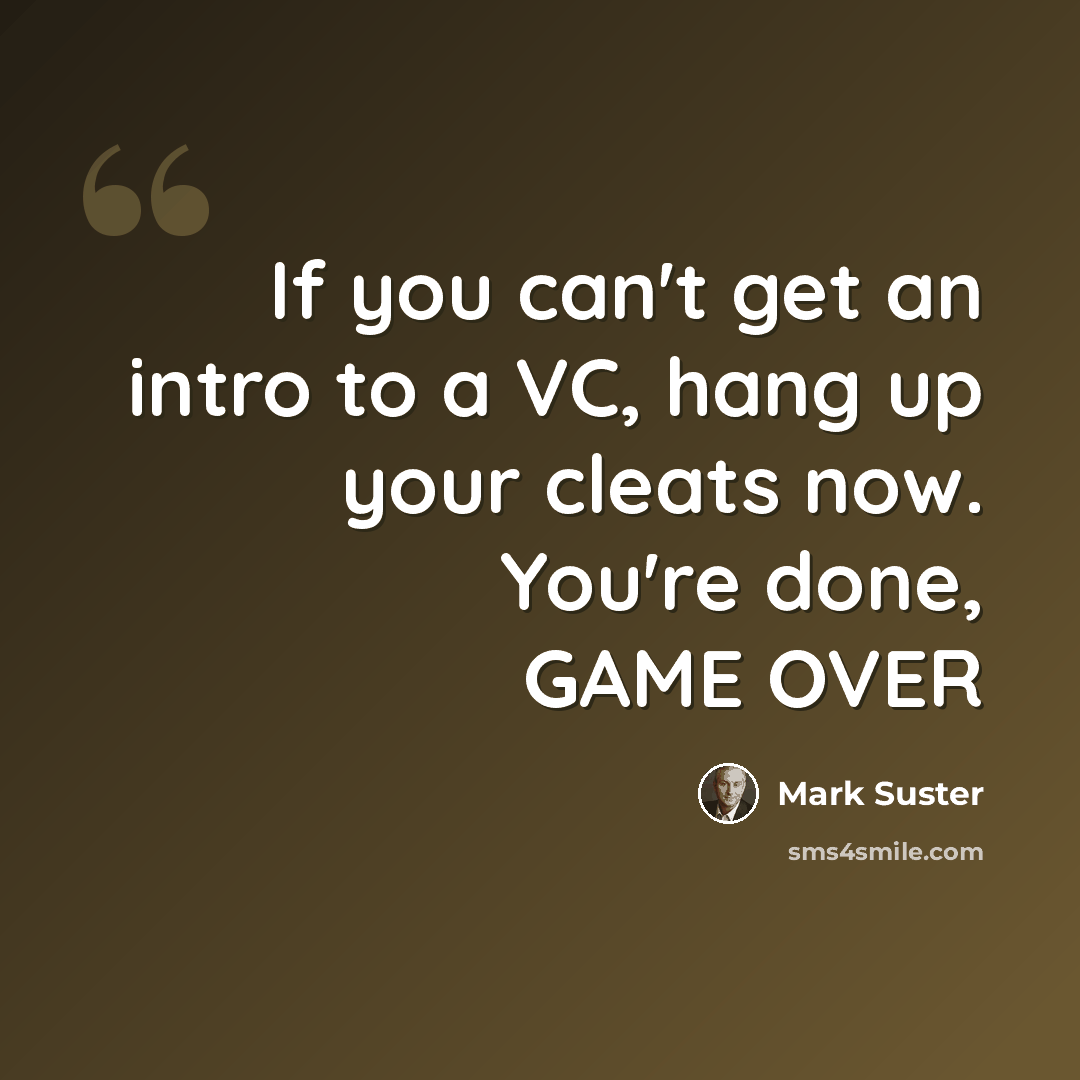 “If you can't get an intro to a VC, hang up your cleats now. You're done, GAME OVER” quote by Mark Suster