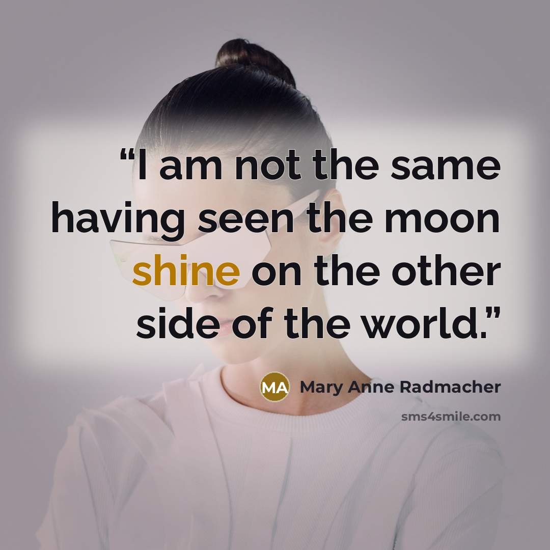 “I am not the same having seen the moon shine on the other side of the world.” quote by mary anne radmacher