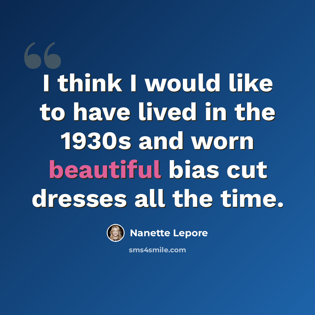 “I think I would like to have lived in the 1930s and worn beautiful bias cut dresses all the time.” quote by Nanette Lepore