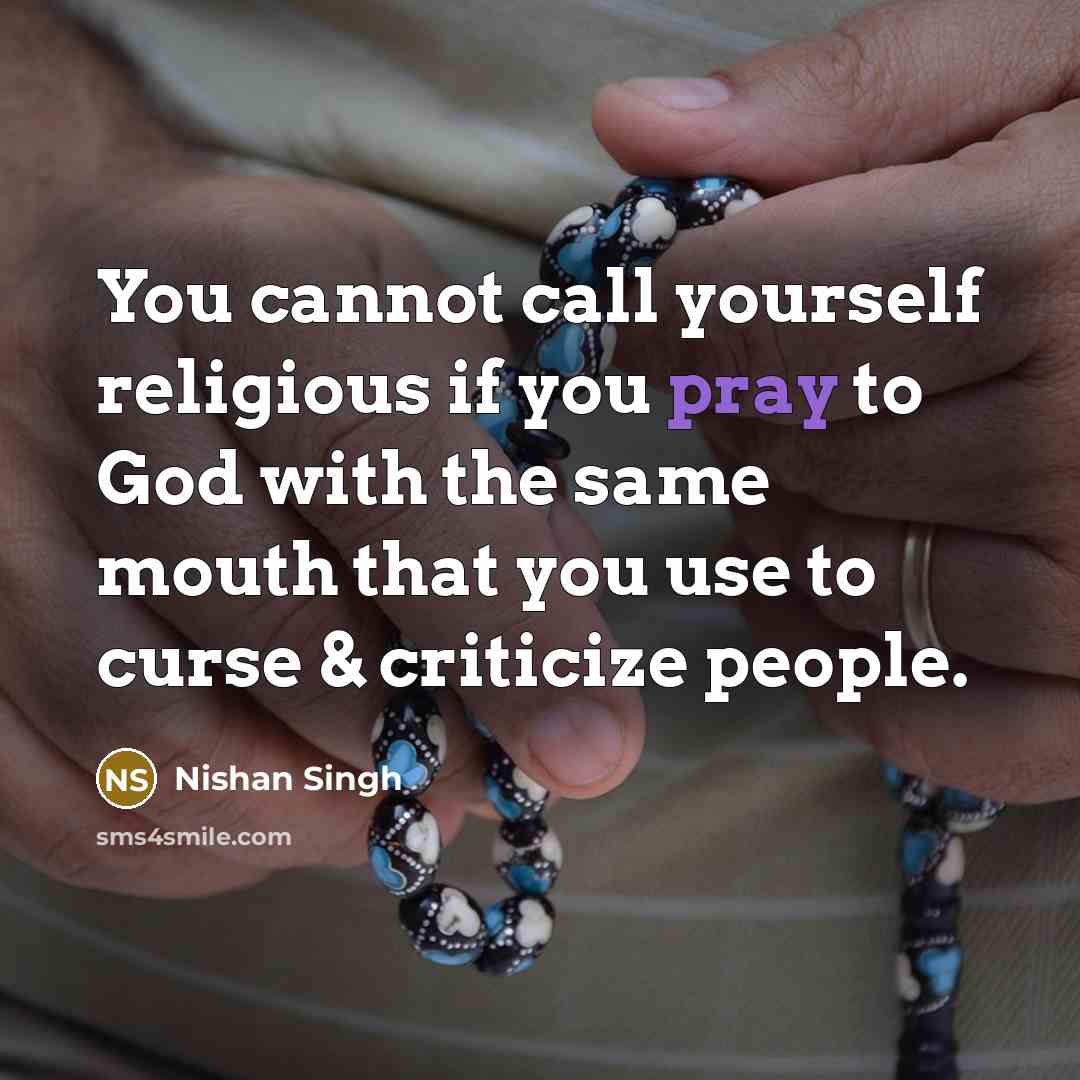 “You cannot call yourself religious if you pray to God with the same mouth that you use to curse & criticize people.” quote by Nishan Singh