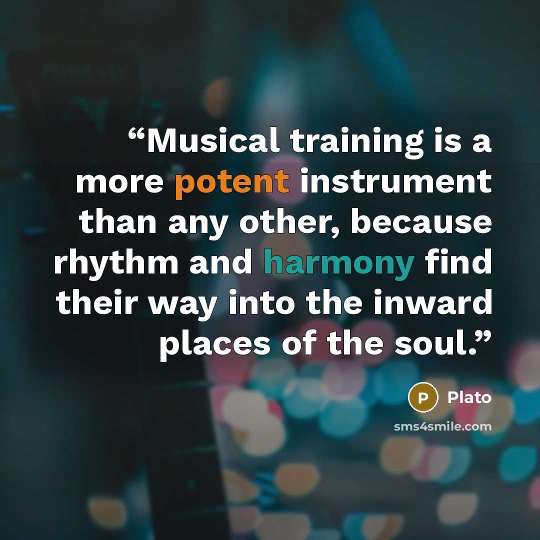 “Musical training is a more potent instrument than any other, because rhythm and harmony find their way into the inward places of the soul.” quote by Plato