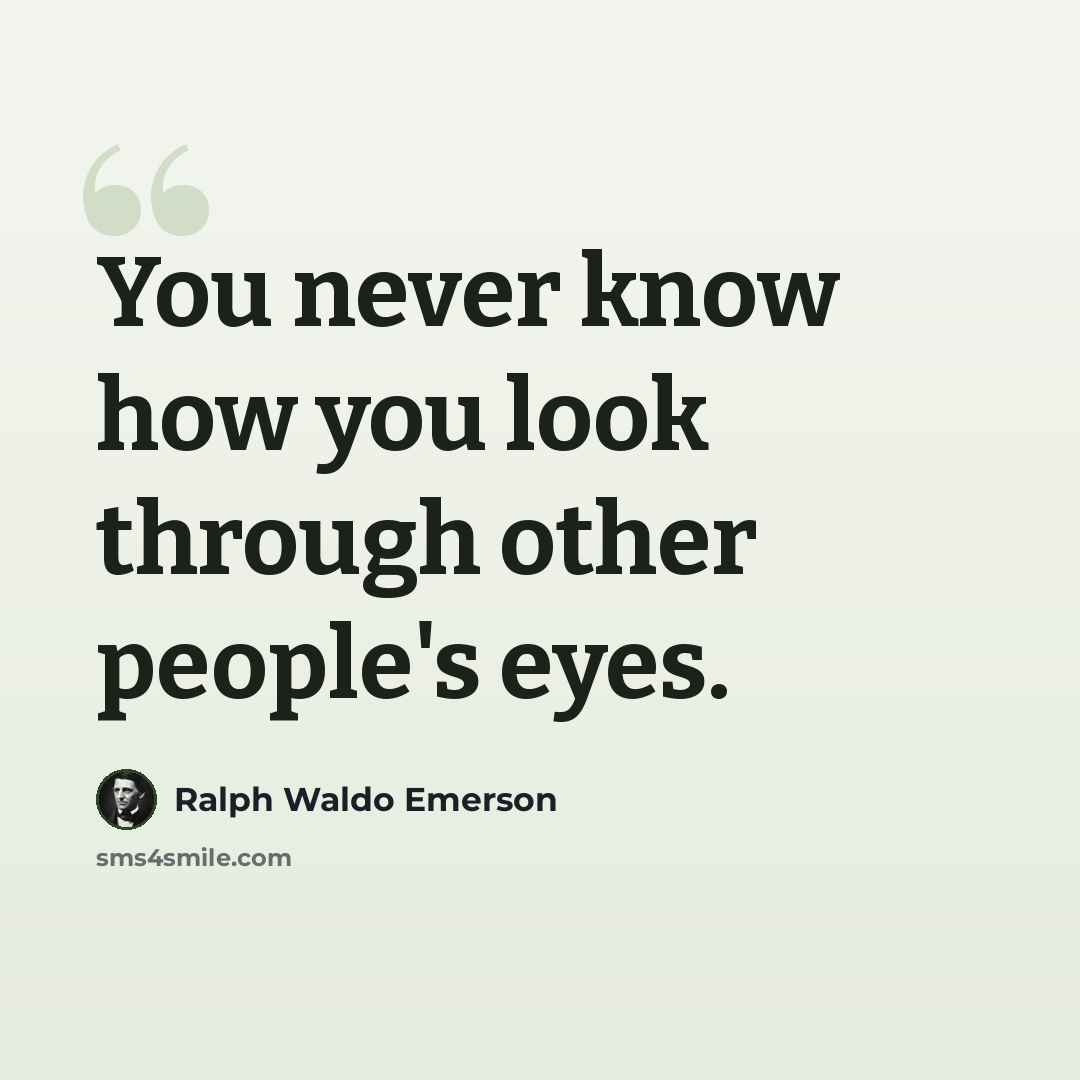 “You never know how you look through other people's eyes.” quote by Ralph Waldo Emerson