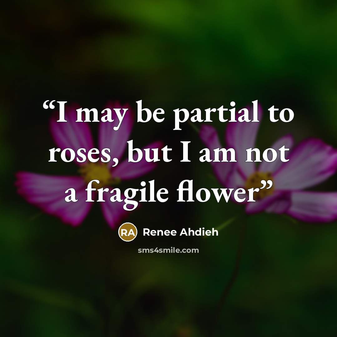 “I may be partial to roses, but I am not a fragile flower” quote by Renee Ahdieh
