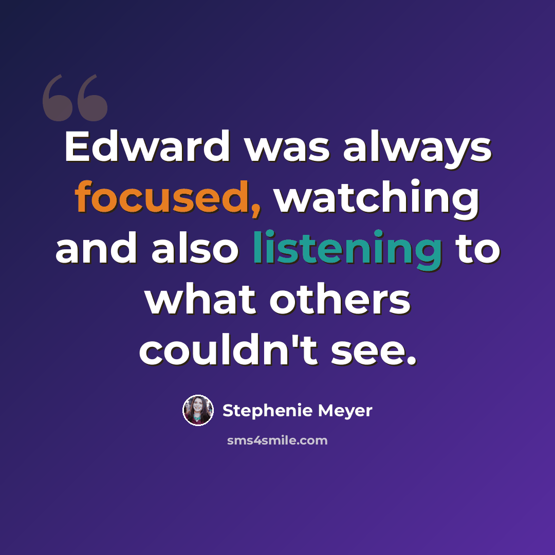 “Edward was always focused, watching and also listening to what others couldn't see.” quote by Stephenie Meyer