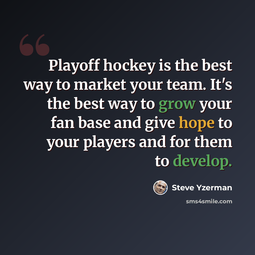 “Playoff hockey is the best way to market your team. It's the best way to grow your fan base and give hope to your players and for them to develop.” quote by Steve Yzerman
