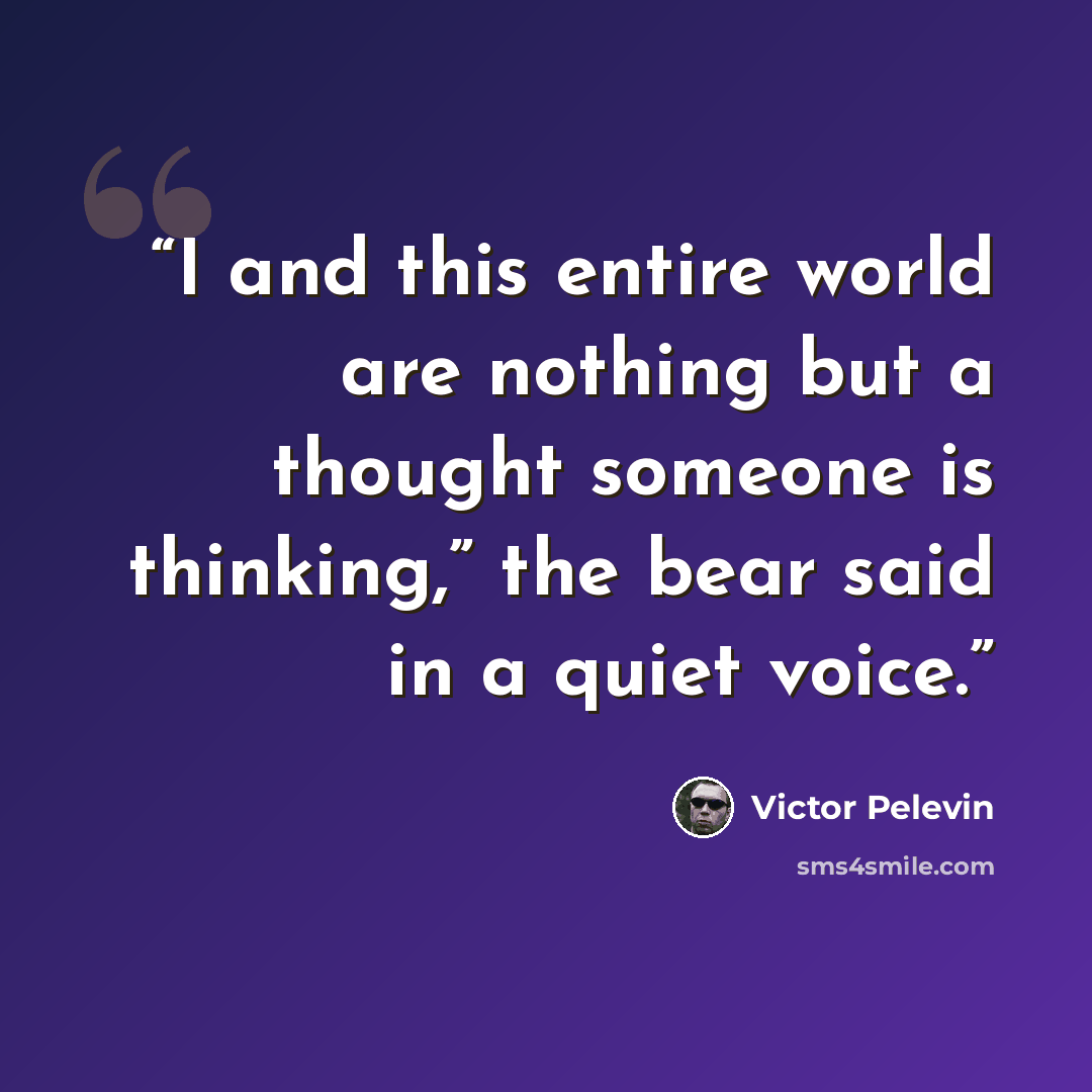 “I and this entire world are nothing but a thought someone is thinking,” the bear said in a quiet voice.” quote by Victor Pelevin