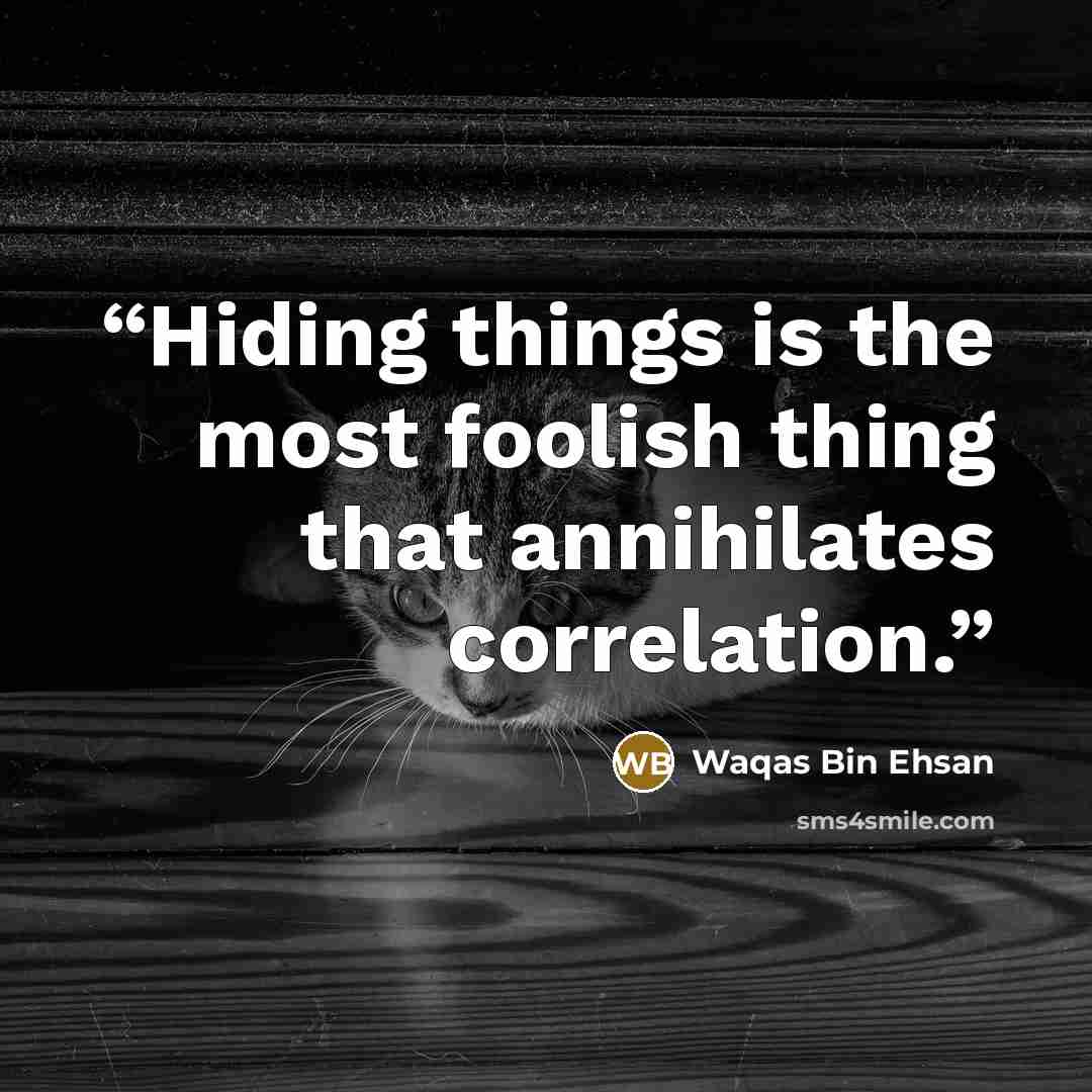 “Hiding things is the most foolish thing that annihilates correlation.” quote by Waqas Bin Ehsan