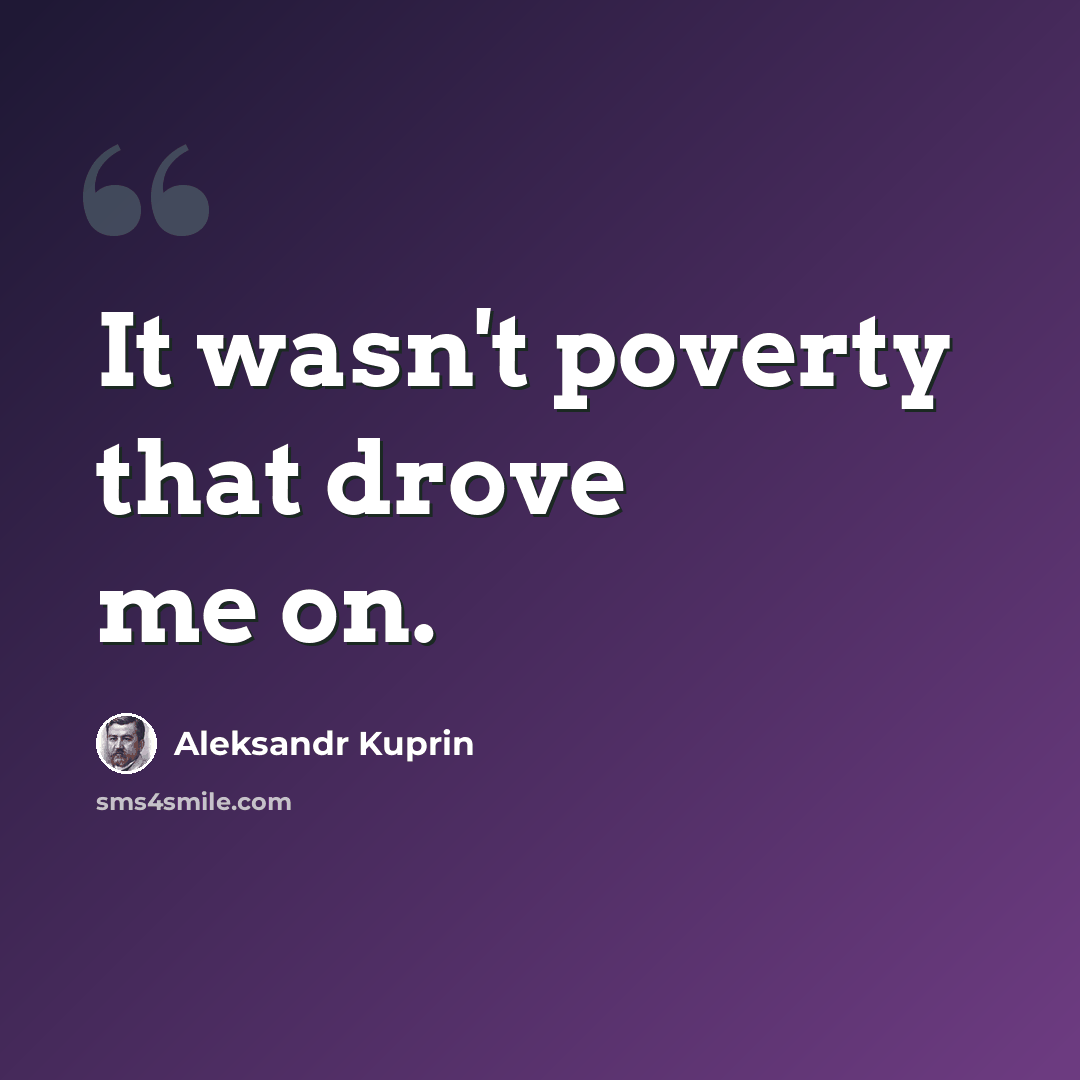 “It wasn't poverty that drove me on.” quote by Aleksandr Kuprin