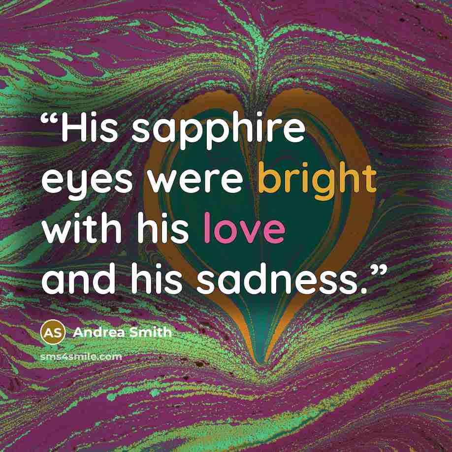“His sapphire eyes were bright with his love and his sadness.” quote by Andrea Smith