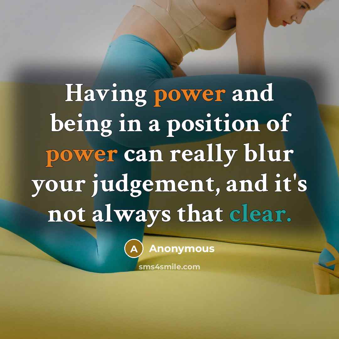 “Having power and being in a position of power can really blur your judgement, and it's not always that clear.” quote by Anonymous