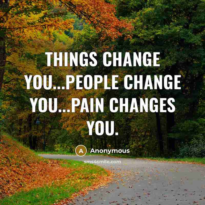 “Things change you...People change you...PAIN changes you.” quote by Anonymous