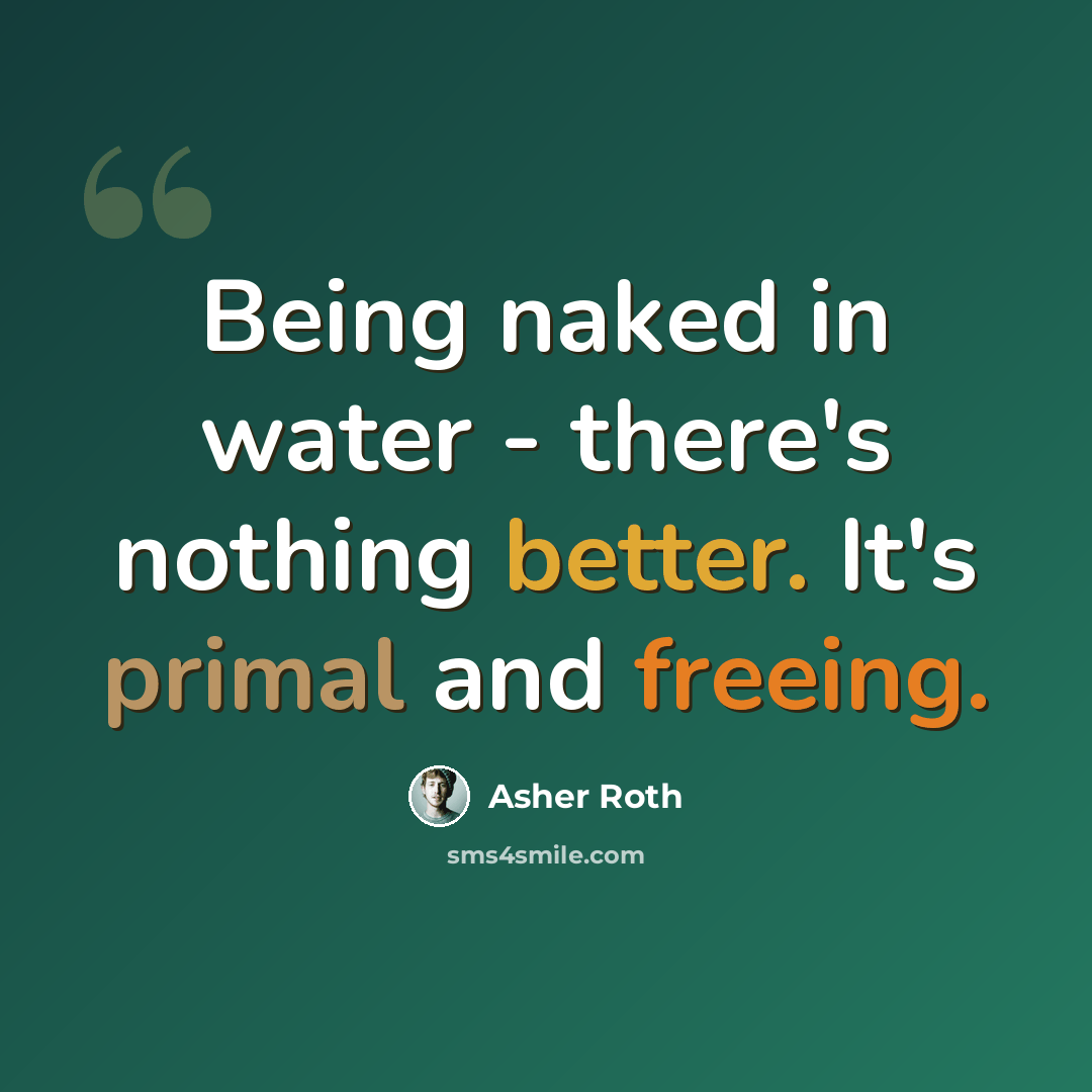 “Being naked in water - there's nothing better. It's primal and freeing.” quote by Asher Roth