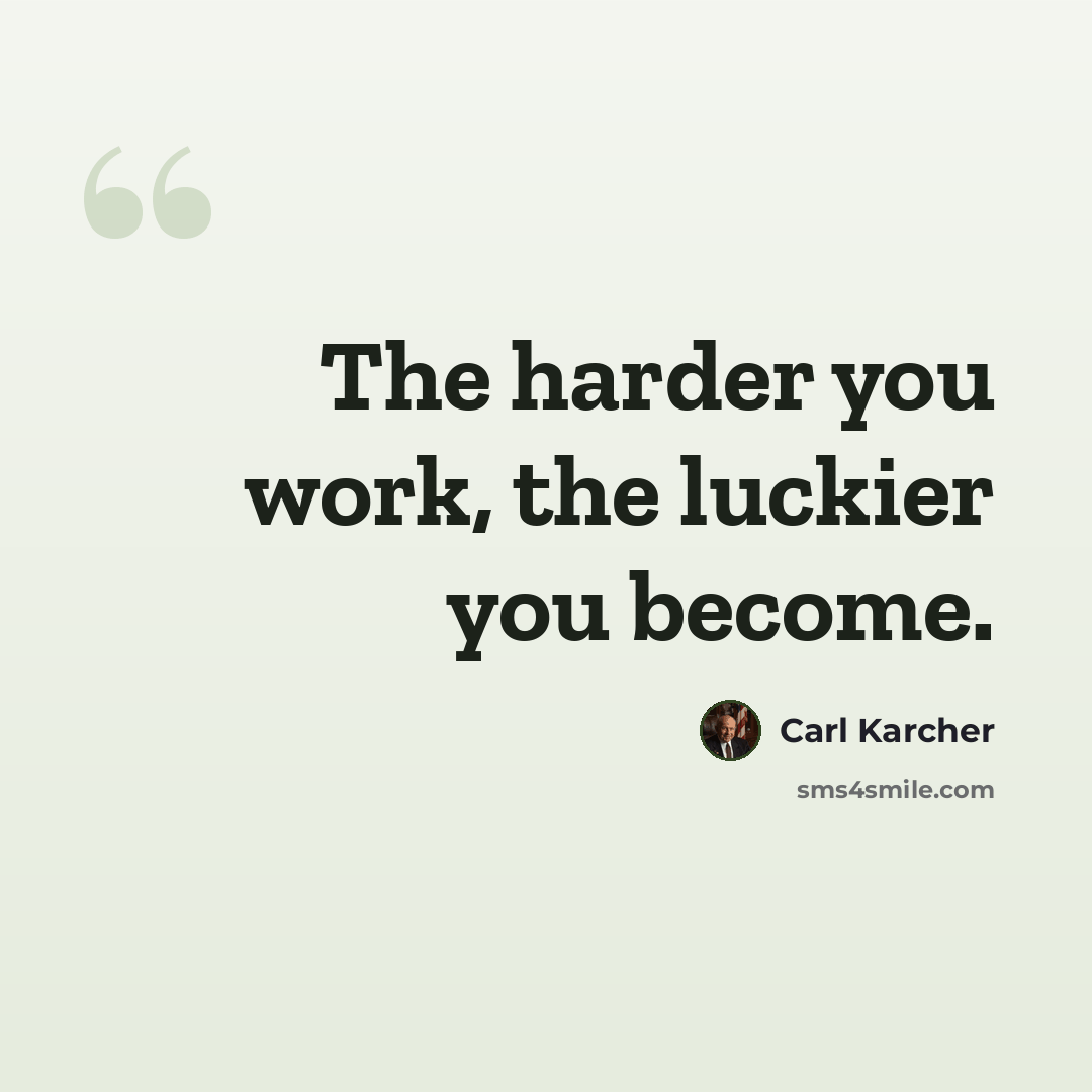 “The harder you work, the luckier you become.” quote by Carl Karcher
