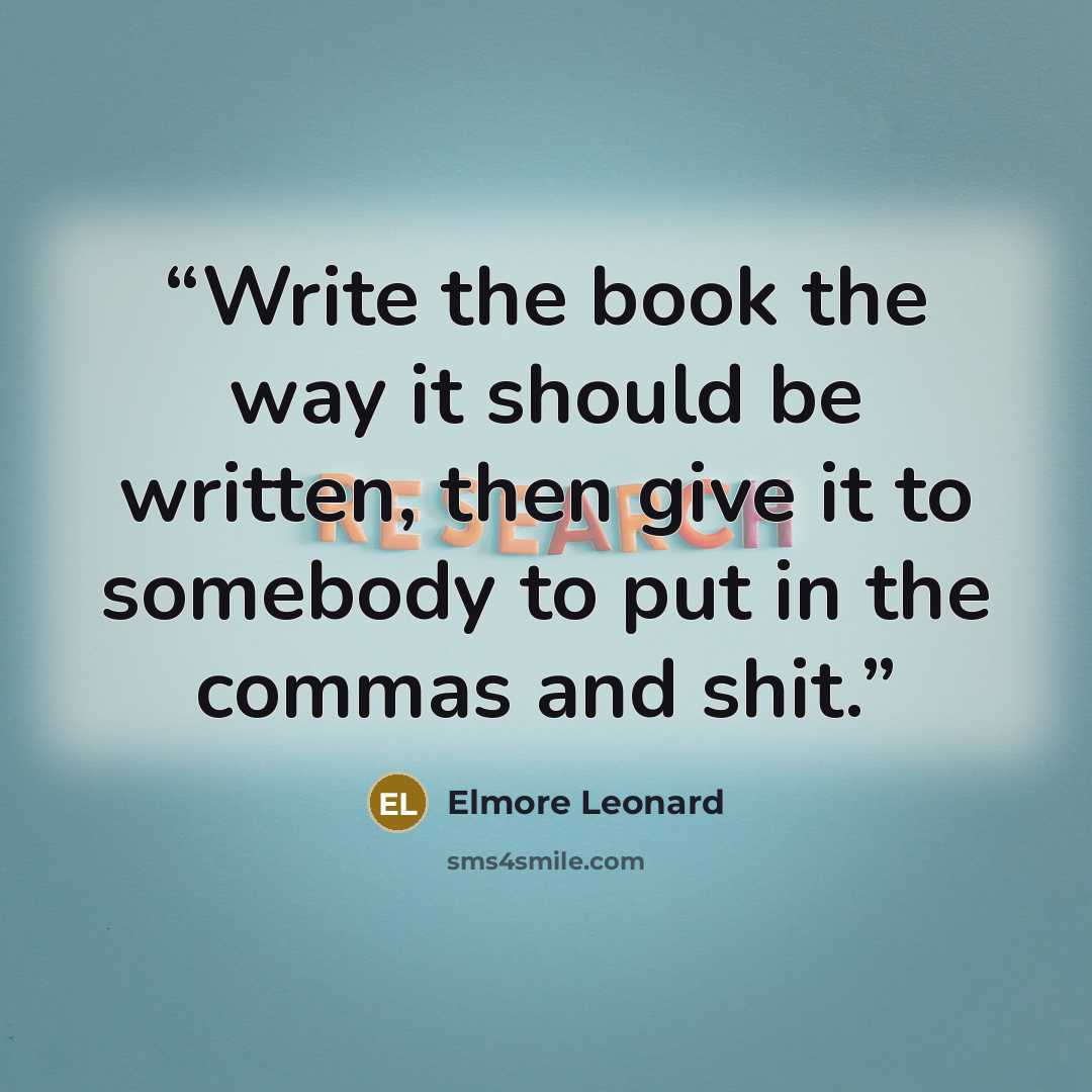 “Write the book the way it should be written, then give it to somebody to put in the commas and shit.” quote by Elmore Leonard