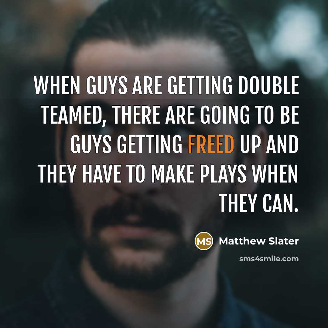 “When guys are getting double teamed, there are going to be guys getting freed up and they have to make plays when they can.” quote by Matthew Slater