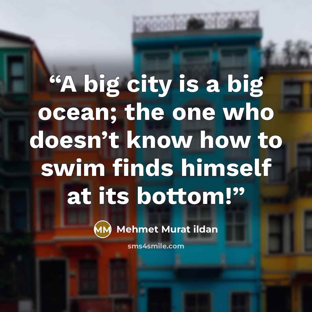 “A big city is a big ocean; the one who doesn’t know how to swim finds himself at its bottom!” quote by Mehmet Murat ildan