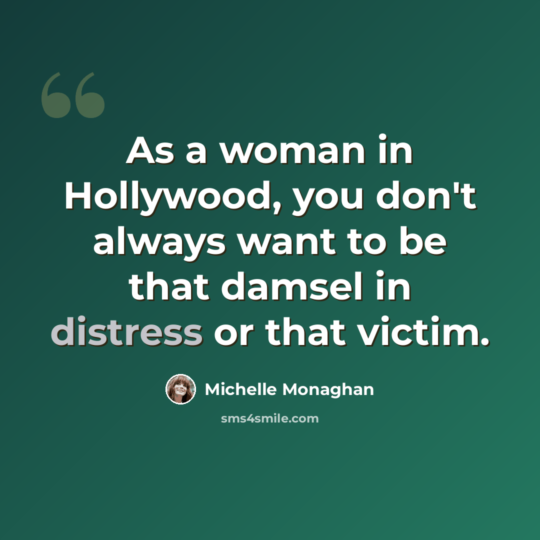 “As a woman in Hollywood, you don't always want to be that damsel in distress or that victim.” quote by Michelle Monaghan