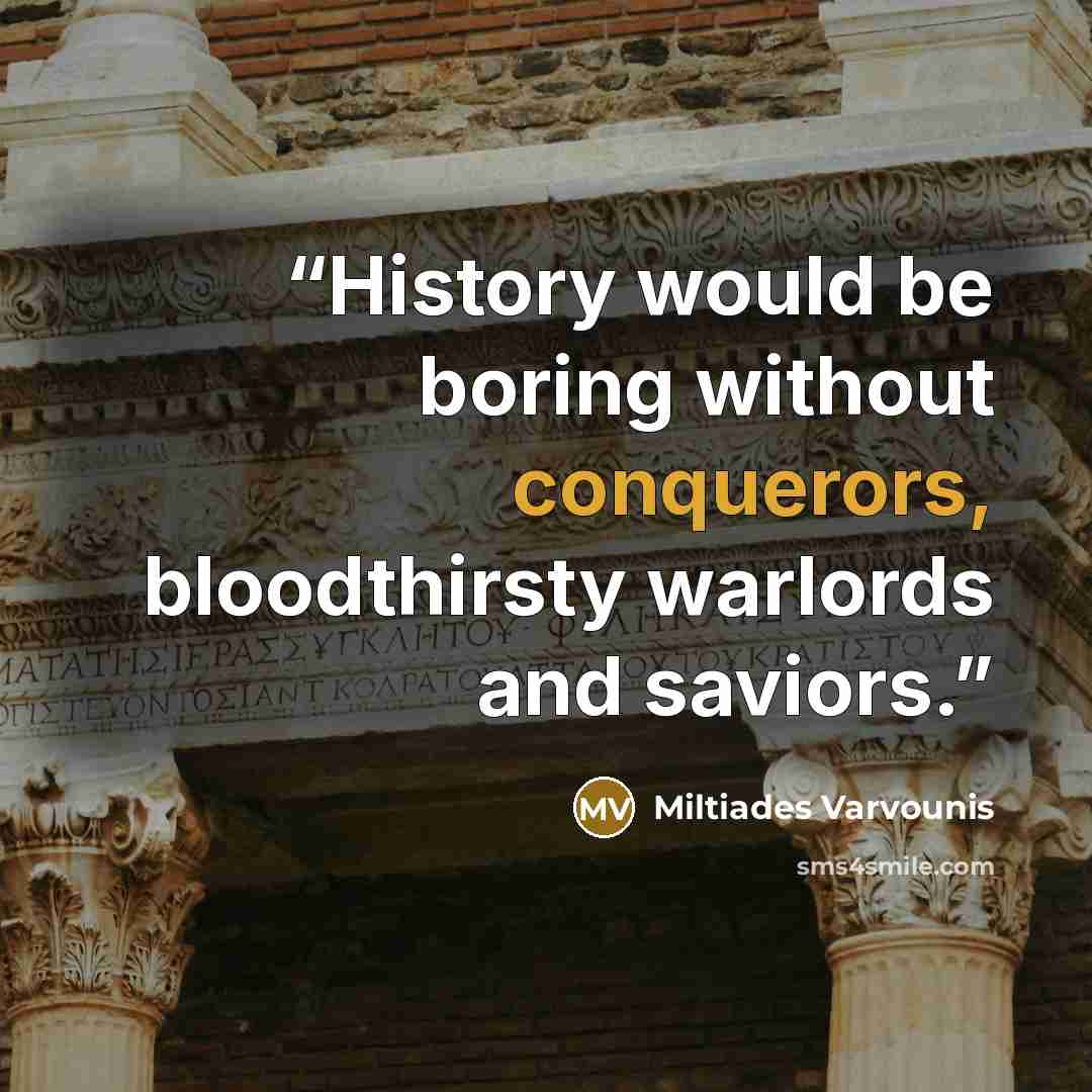 “History would be boring without conquerors, bloodthirsty warlords and saviors.” quote by Miltiades Varvounis