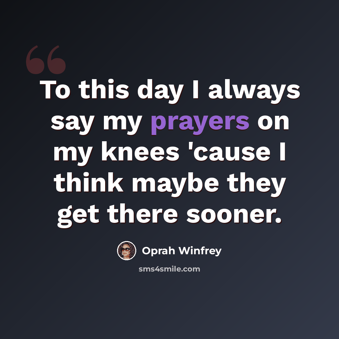 “To this day I always say my prayers on my knees 'cause I think maybe they get there sooner.” quote by Oprah Winfrey